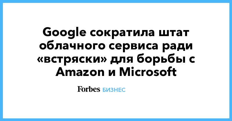 Google сократила штат облачного сервиса ради «встряски» для борьбы с Amazon и Microsoft