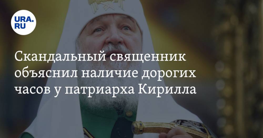 Скандальный священник объяснил наличие дорогих часов у патриарха Кирилла — URA.RU