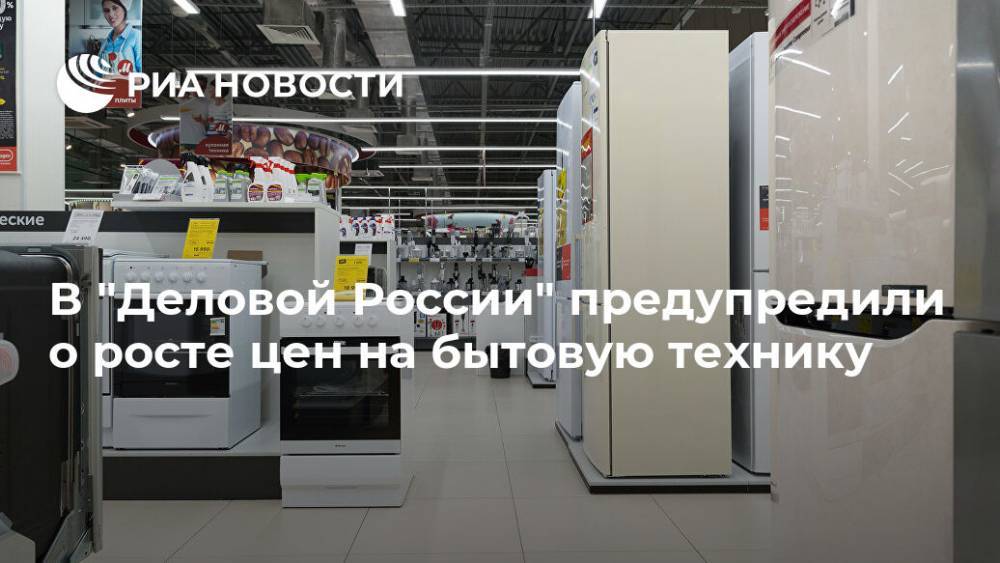 В "Деловой России" предупредили о росте цен на бытовую технику