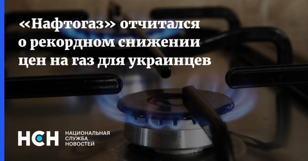 «Нафтогаз» отчитался о рекордном снижении цен на газ для украинцев