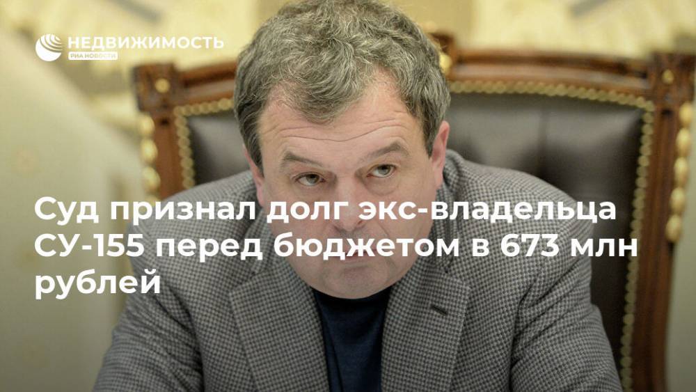 Суд признал долг экс-владельца СУ-155 перед бюджетом в 673 млн рублей