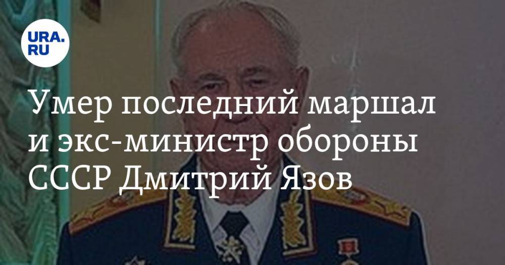Умер последний маршал и экс-министр обороны СССР Дмитрий Язов — URA.RU