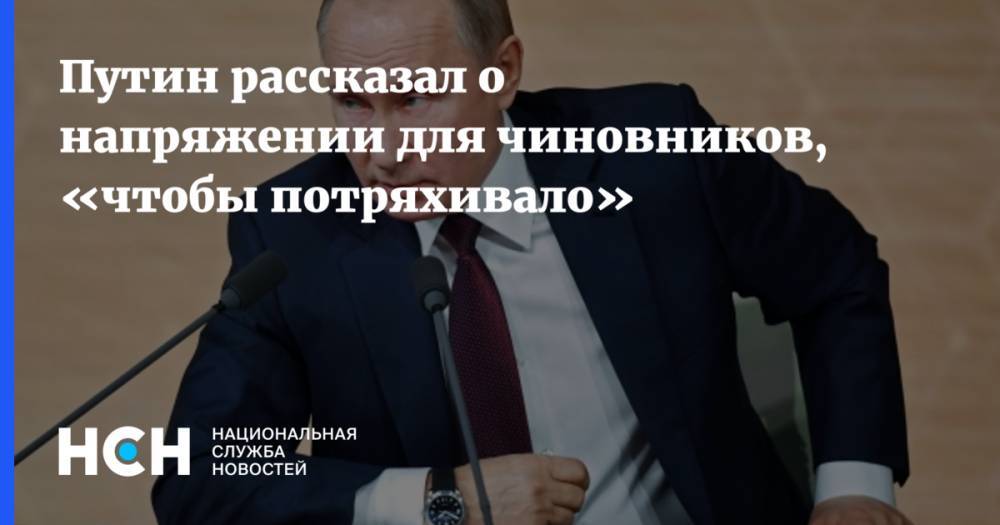 Путин рассказал о напряжении для чиновников, «чтобы потряхивало»