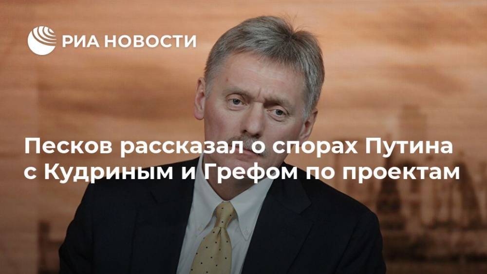 Песков рассказал о спорах Путина с Кудриным и Грефом по проектам