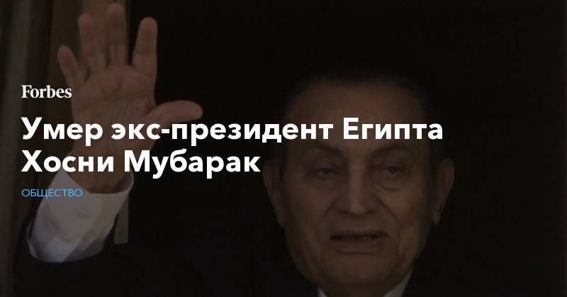 Хосни Мубарак - Умер экс-президент Египта Хосни Мубарак - forbes.ru - Египет