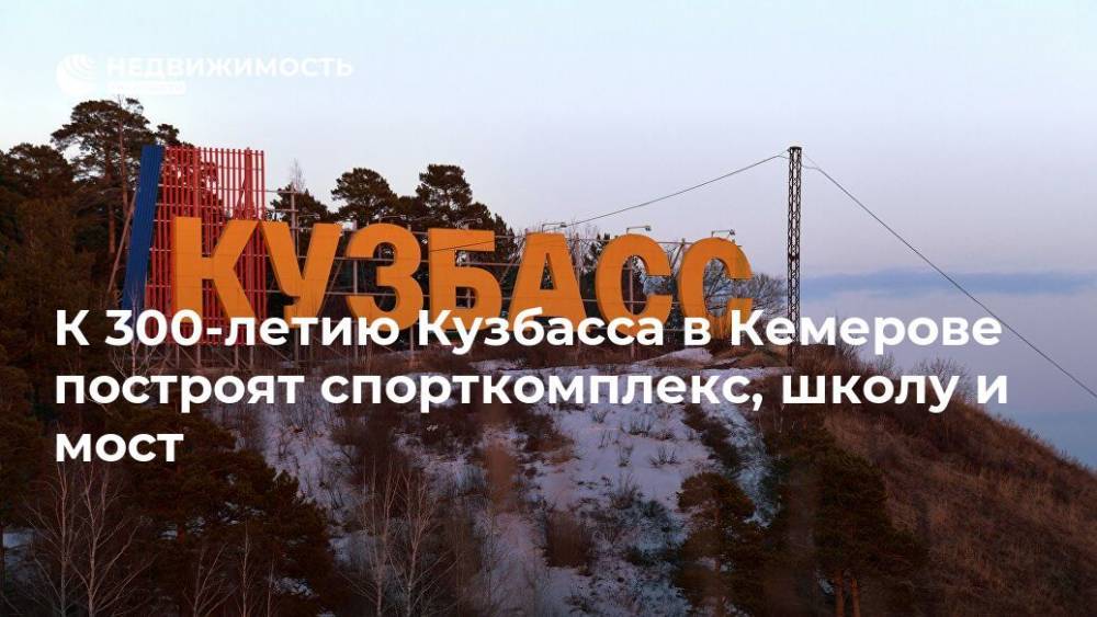 К 300-летию Кузбасса в Кемерове построят спорткомплекс, школу и мост