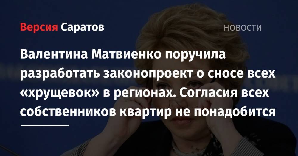 Валентина Матвиенко поручила разработать законопроект о сносе всех «хрущевок» в регионах. Согласия всех собственников квартир не понадобится