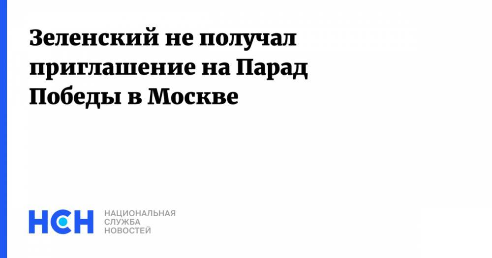 Зеленский не получал приглашение на Парад Победы в Москве
