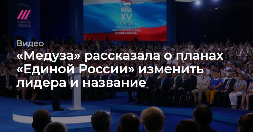 «Медуза» рассказала о планах «Единой России» изменить лидера и название
