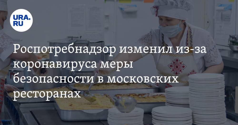 Роспотребнадзор изменил из-за коронавируса меры безопасности в московских ресторанах