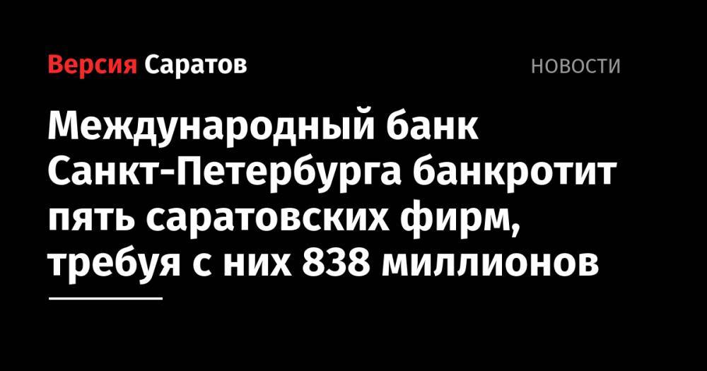 Международный банк Санкт-Петербурга банкротит пять саратовских фирм, требуя с них 838 миллионов
