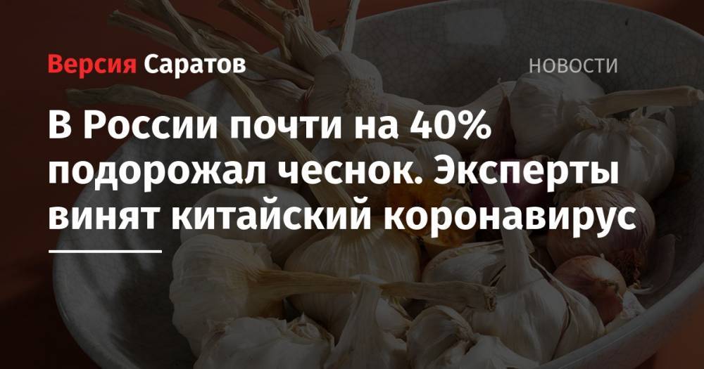В России почти на 40% подорожал чеснок. Эксперты винят китайский коронавирус