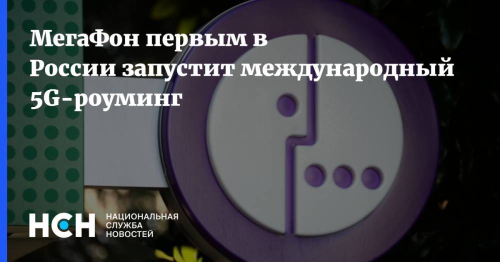 МегаФон первым в России запустит международный 5G-роуминг