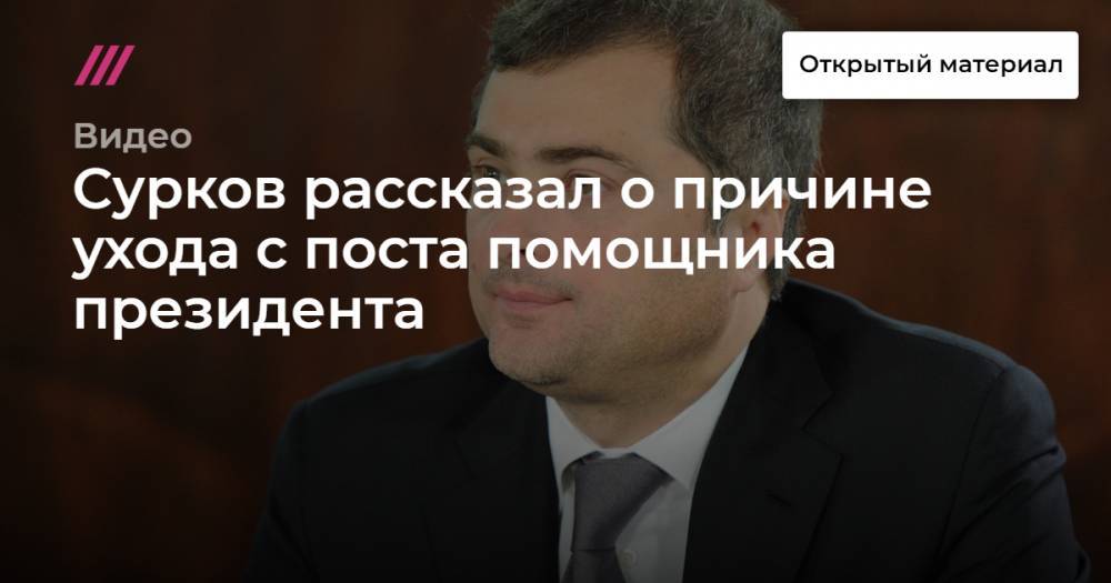 Сурков рассказал о причине ухода с поста помощника президента