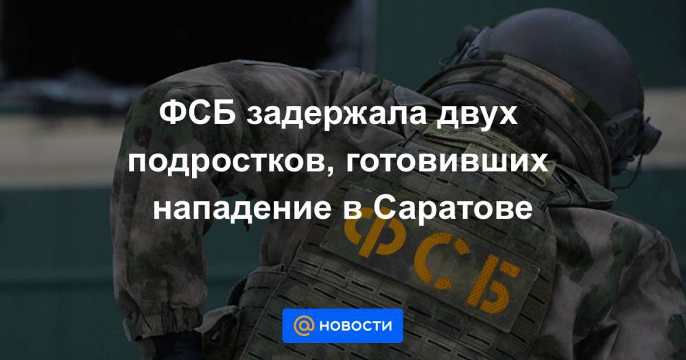 ФСБ задержала двух подростков, готовивших нападение в Саратове