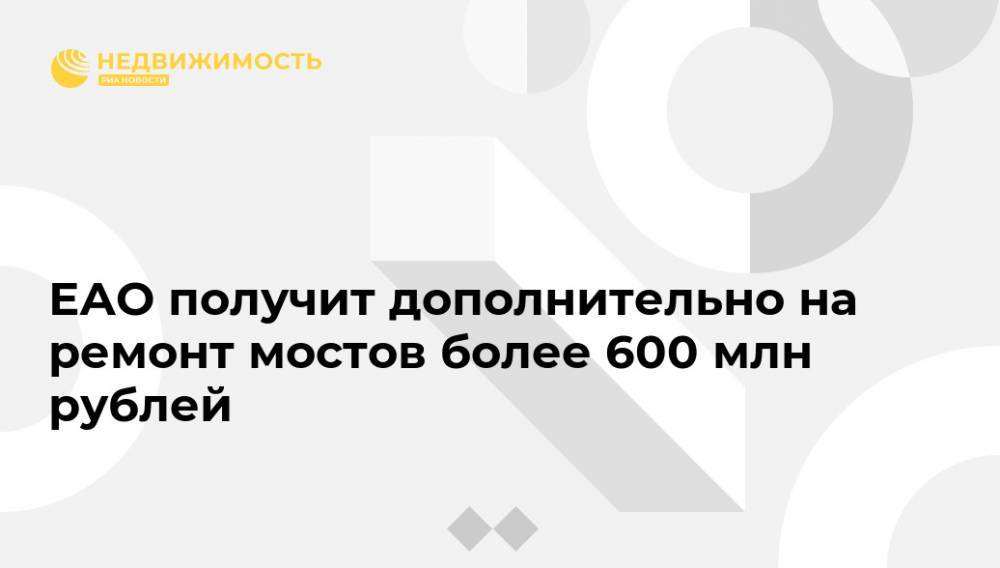 ЕАО получит дополнительно на ремонт мостов более 600 млн рублей