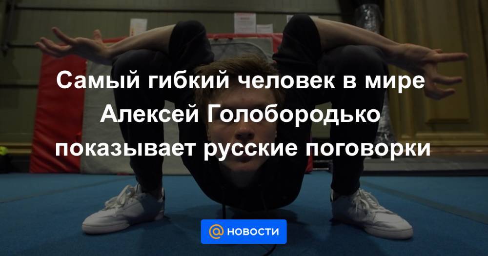 Самый гибкий человек в мире Алексей Голобородько показывает русские поговорки