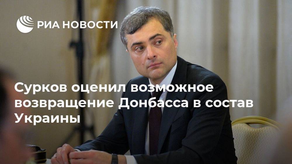 Сурков оценил возможное возвращение Донбасса в состав Украины