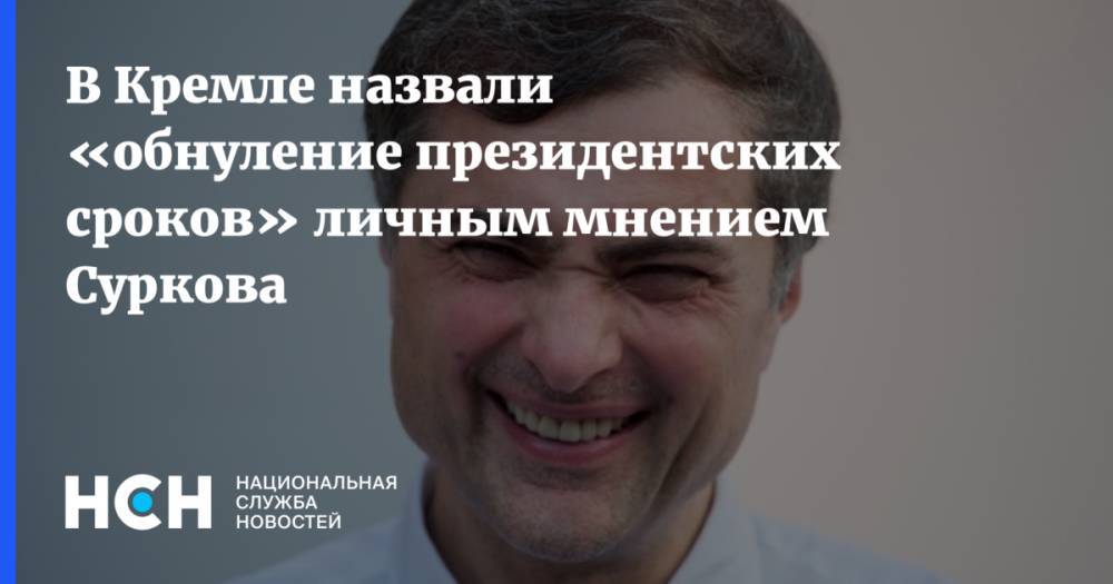 В Кремле назвали «обнуление президентских сроков» личным мнением Суркова