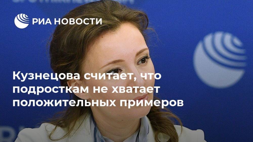 Кузнецова считает, что подросткам не хватает положительных примеров