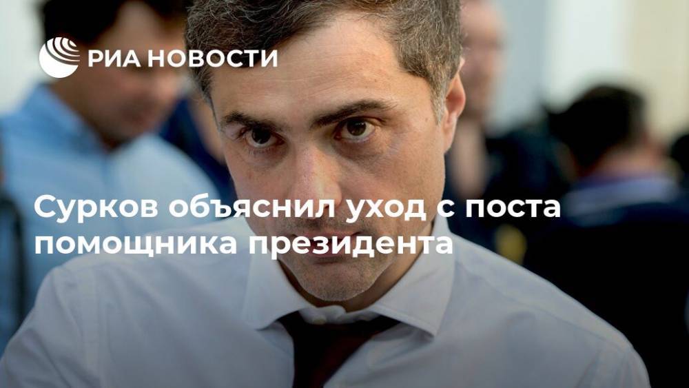 Сурков объяснил уход с поста помощника президента