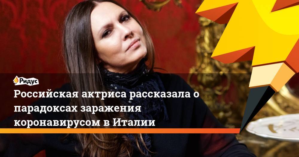 Российская актриса рассказала о парадоксах заражения коронавирусом в Италии. Ридус