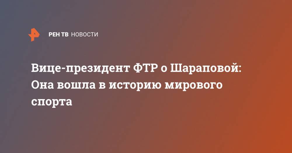 Вице-президент ФТР о Шараповой: Она вошла в историю мирового спорта | Не указано, Спорт |
