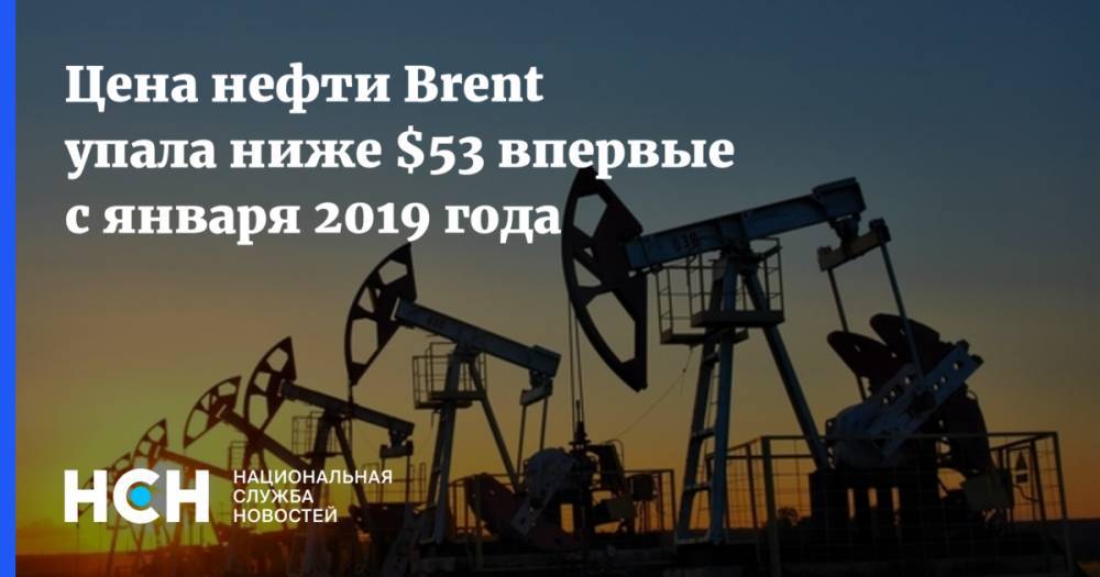 Цена нефти Brent упала ниже $53 впервые с января 2019 года