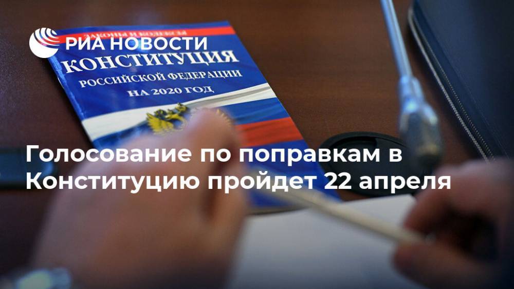 Голосование по поправкам в Конституцию пройдет 22 апреля