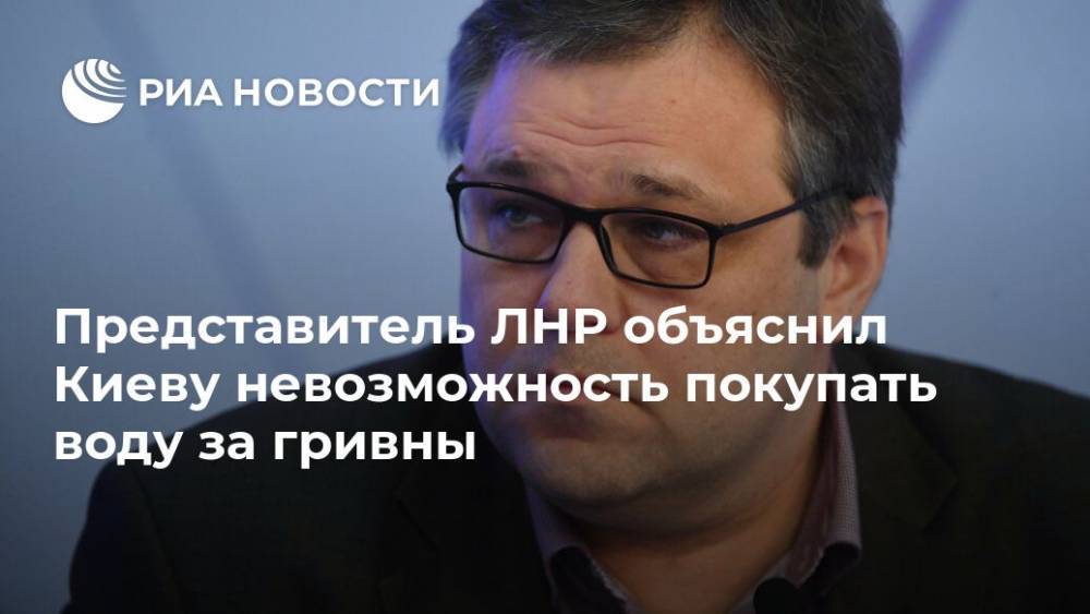 Представитель ЛНР объяснил Киеву невозможность покупать воду за гривны