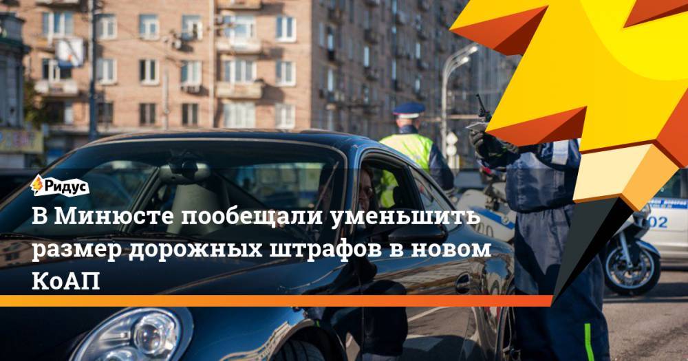В Минюсте пообещали уменьшить размер дорожных штрафов в новом КоАП. Ридус