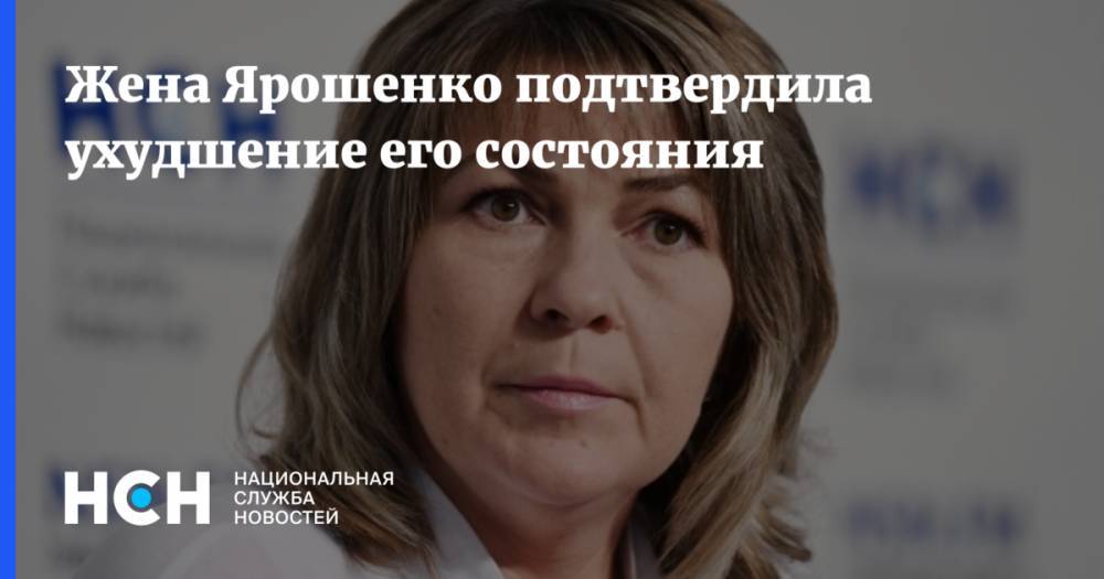 Жена Ярошенко подтвердила ухудшение его состояния