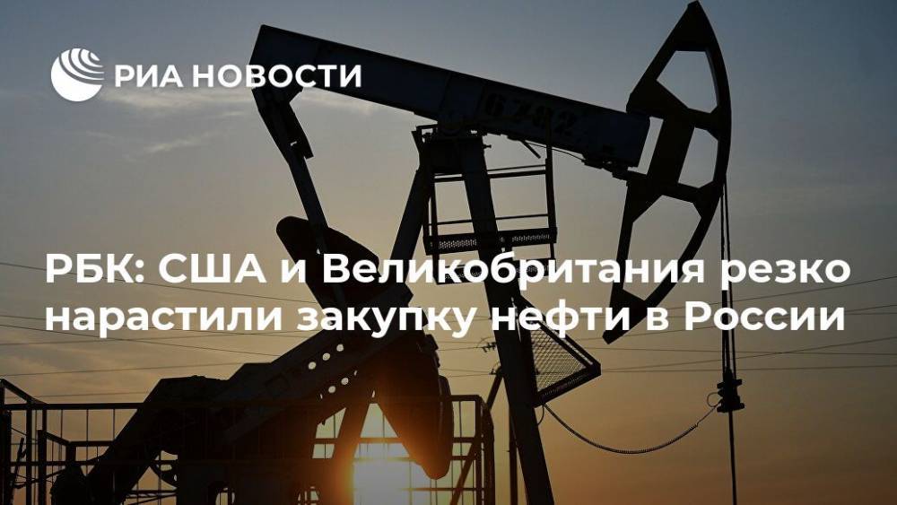 РБК: CША и Великобритания резко нарастили закупку нефти в России