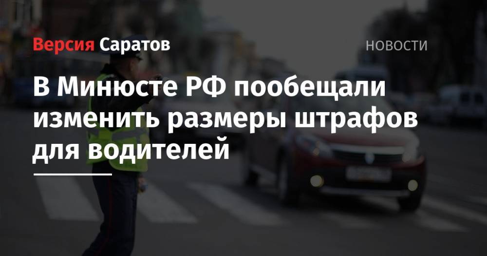 В Минюсте РФ пообещали изменить размеры штрафов для водителей
