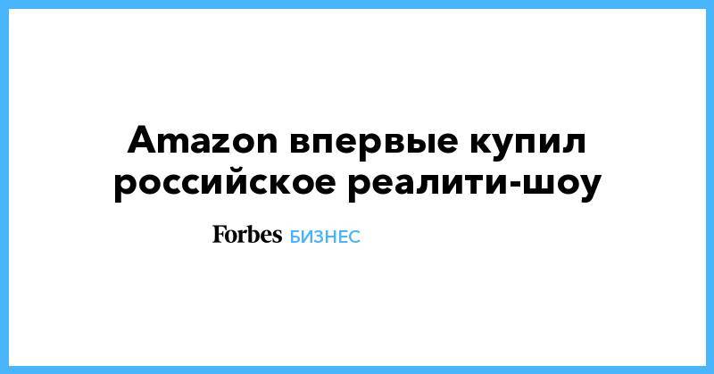 Amazon впервые купил российское реалити-шоу