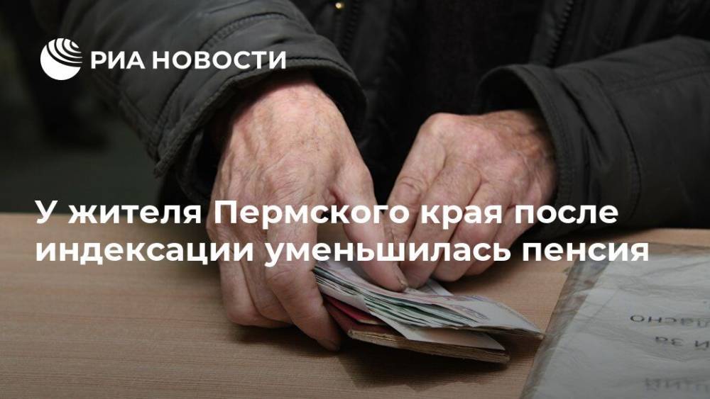 У жителя Пермского края после индексации уменьшилась пенсия