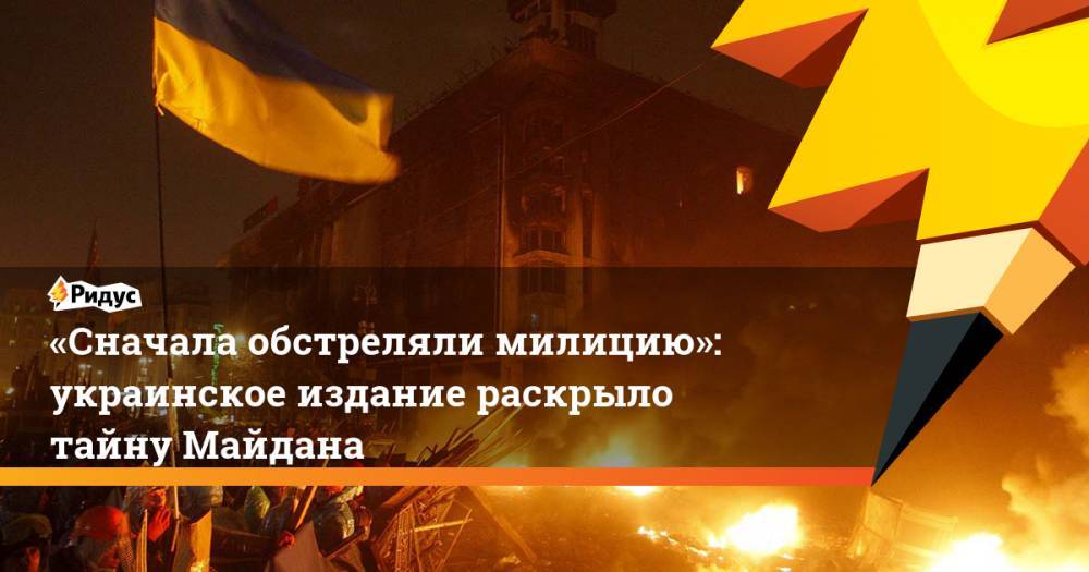 «Сначала обстреляли милицию»: украинское издание раскрыло тайну Майдана. Ридус