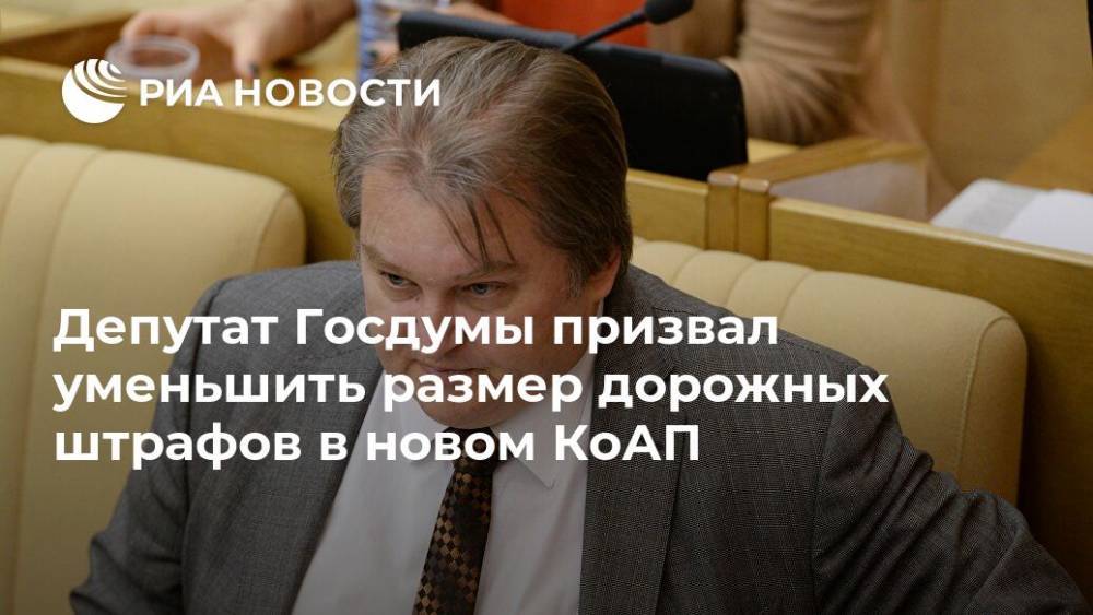 Депутат Госдумы призвал уменьшить размер дорожных штрафов в новом КоАП