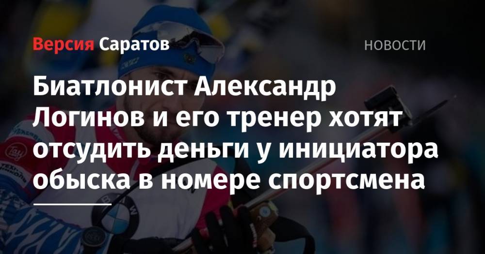 Биатлонист Александр Логинов и его тренер хотят отсудить деньги у инициатора обыска в номере спортсмена