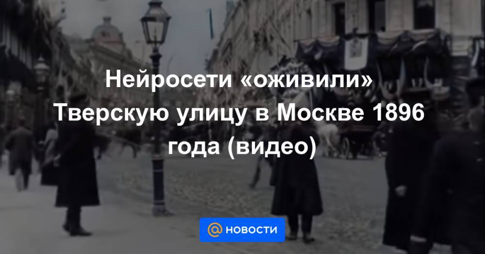 Нейросети «оживили» Тверскую улицу в Москве 1896 года (видео)