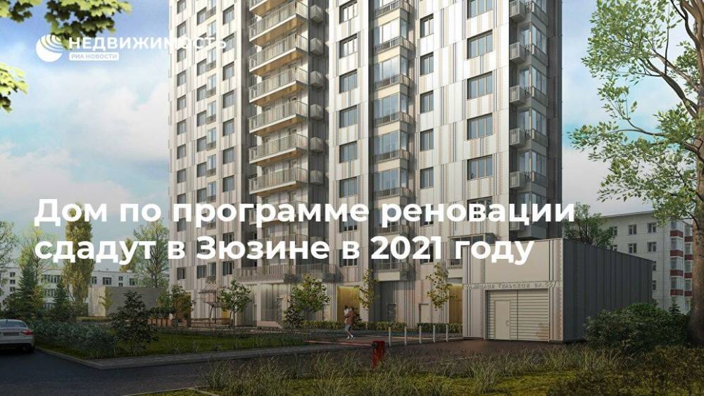 Дом по программе реновации сдадут в Зюзине в 2021 году