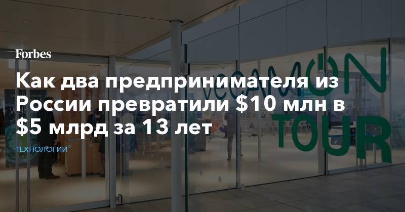 Как два предпринимателя из России превратили $10 млн в $5 млрд за 13 лет
