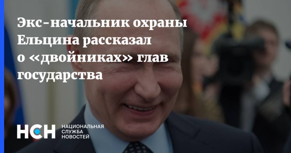 Экс-начальник охраны Ельцина рассказал о «двойниках» глав государства