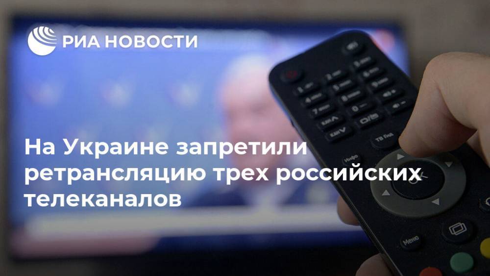 На Украине запретили ретрансляцию трех российских телеканалов