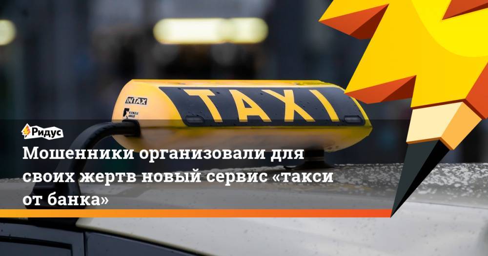Мошенники организовали для своих жертв новый сервис «такси отбанка»