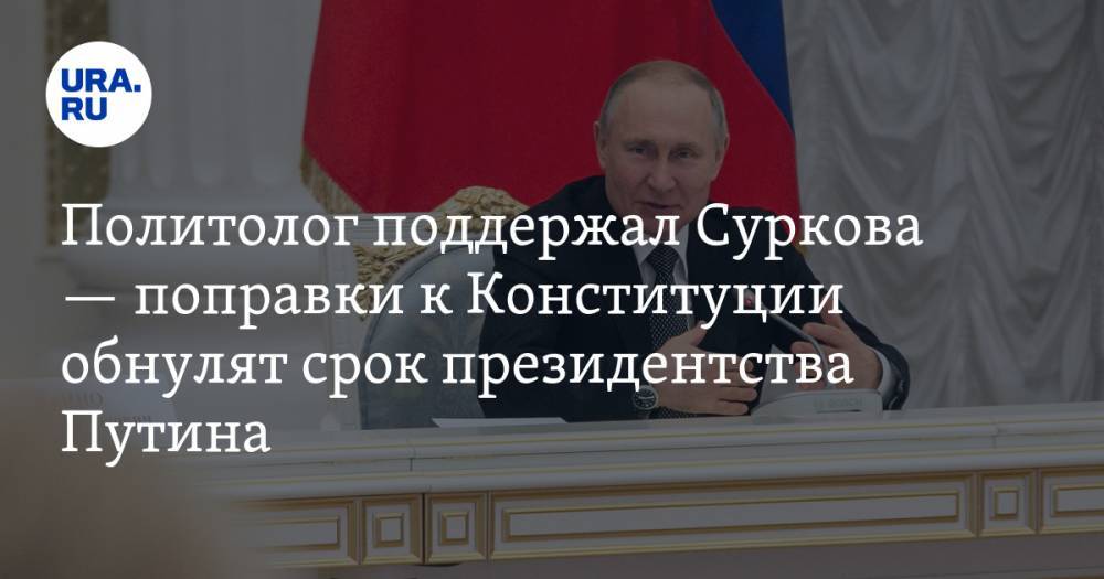 Политолог поддержал Суркова — поправки к Конституции обнулят срок президентства Путина