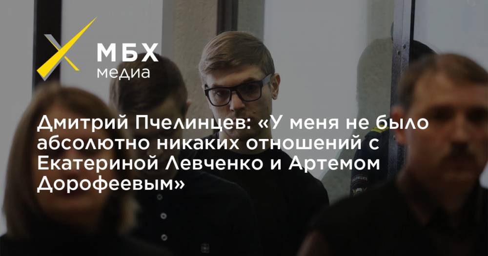 Дмитрий Пчелинцев: «У меня не было абсолютно никаких отношений с Екатериной Левченко и Артемом Дорофеевым»