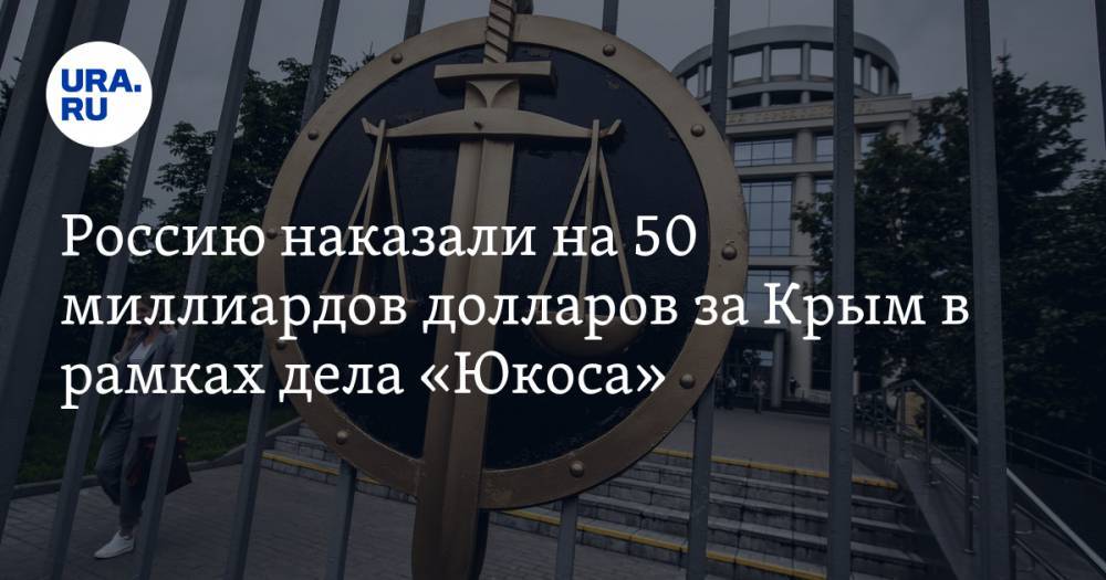 Россию наказали на 50 миллиардов долларов за Крым в рамках дела «Юкоса»