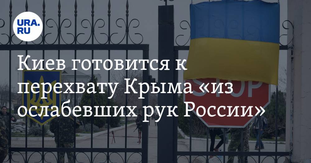 Киев готовится к перехвату Крыма «из ослабевших рук России»