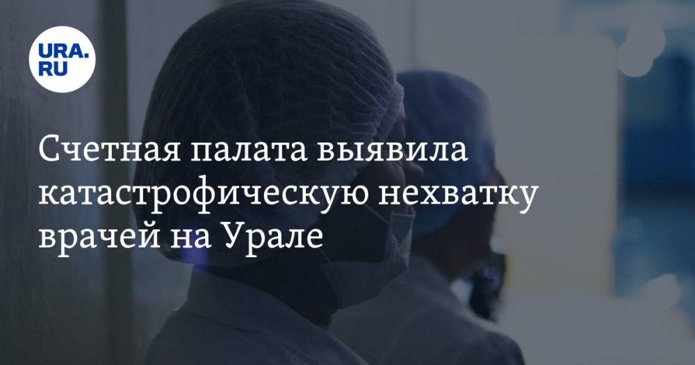 Счетная палата выявила катастрофическую нехватку врачей на Урале